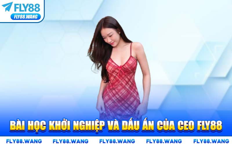 Bài Học Khởi Nghiệp Và Dấu Ấn Của CEO FLY88