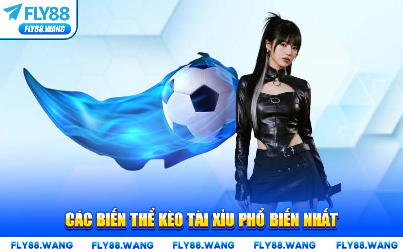 Các Biến Thể Kèo Tài Xỉu Phổ Biến Nhất