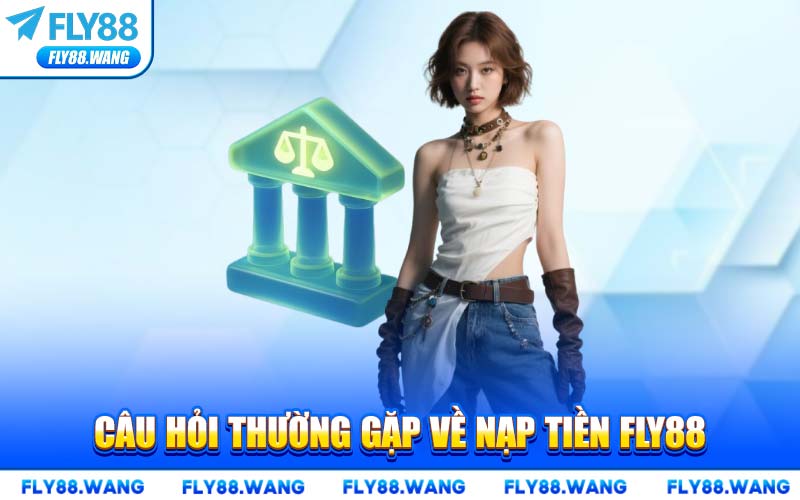 Câu Hỏi Thường Gặp Về Nạp Tiền FLY88