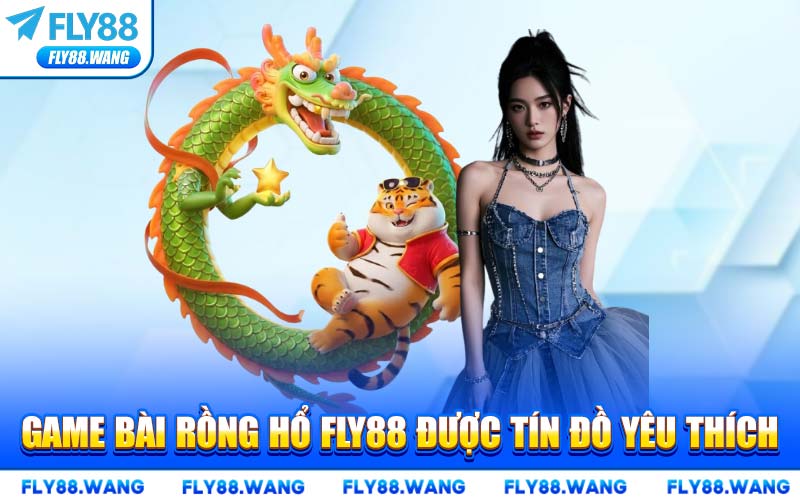 Game Bài Rồng Hổ FLY88 Được Tín Đồ Yêu Thích