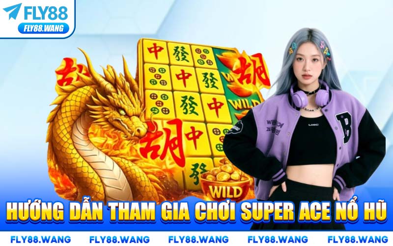 Hướng Dẫn Tham Gia Chơi Super Ace Nổ Hũ