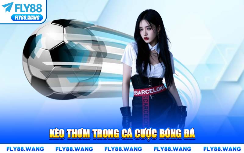Kèo Thơm Là Gì? Bí Quyết Nhận Diện Cá Cược Bóng Đá Tại FLY88