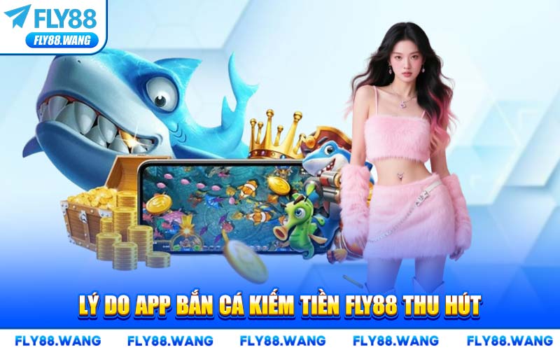 Lý Do App Bắn Cá Kiếm Tiền FLY88 Thu Hút