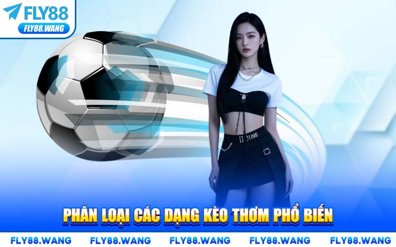 Phân Loại Các Dạng Kèo Thơm Phổ Biến