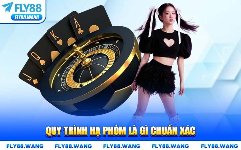 Quy Trình Hạ Phỏm Là Gì Chuẩn Xác