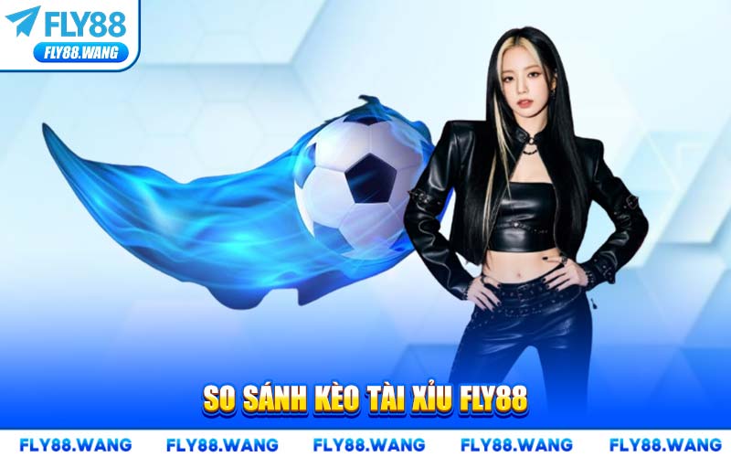 So Sánh Kèo Tài Xỉu FLY88
