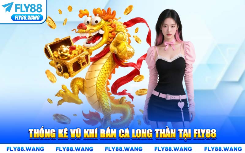 Thống Kê Vũ Khí Bắn Cá Long Thần Tại FLY88